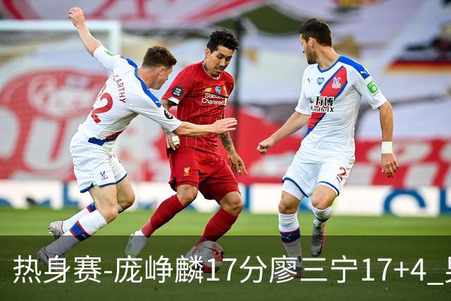 热身赛-庞峥麟17分廖三宁17+4 男篮遭FMP拉德尼基绝杀